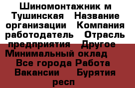 Шиномонтажник м.Тушинская › Название организации ­ Компания-работодатель › Отрасль предприятия ­ Другое › Минимальный оклад ­ 1 - Все города Работа » Вакансии   . Бурятия респ.